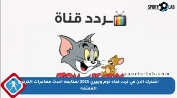 اشترك الآن في تردد قناة توم وجيري 2025 لمتابعة أحدث مغامرات الكرتون الممتعة